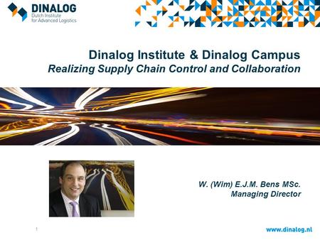 Dinalog Institute & Dinalog Campus Realizing Supply Chain Control and Collaboration W. (Wim) E.J.M. Bens MSc. Managing Director 1.