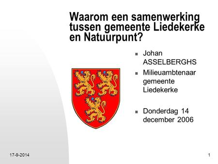 17-9-20141 Waarom een samenwerking tussen gemeente Liedekerke en Natuurpunt? Johan ASSELBERGHS Milieuambtenaar gemeente Liedekerke Donderdag 14 december.