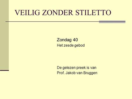 VEILIG ZONDER STILETTO Zondag 40 Het zesde gebod De gelezen preek is van Prof. Jakob van Bruggen.