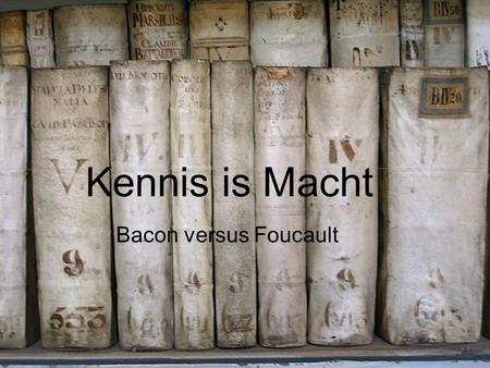 Kennis is Macht Bacon versus Foucault. Kennis is Macht Meditationes Sacrae l’Archéologie du Savoir Francis Bacon (1561-1626)Michel Foucault (1926-1984)