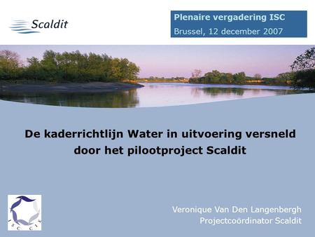 1 De kaderrichtlijn Water in uitvoering versneld door het pilootproject Scaldit Veronique Van Den Langenbergh Projectcoördinator Scaldit Plenaire vergadering.