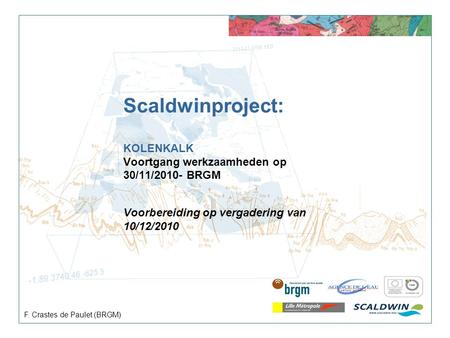 Scaldwinproject: KOLENKALK Voortgang werkzaamheden op 30/11/2010- BRGM Voorbereiding op vergadering van 10/12/2010 F. Crastes de Paulet (BRGM)