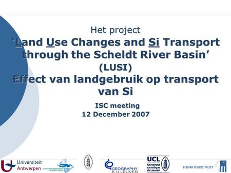 Het project ‘ Land Use Changes and Si Transport through the Scheldt River Basin’ (LUSI) Effect van landgebruik op transport van Si ISC meeting 12 December.