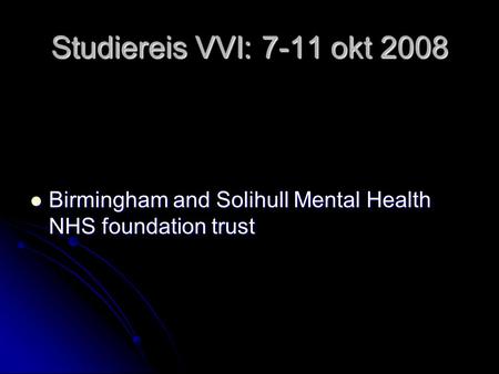 Studiereis VVI: 7-11 okt 2008 Birmingham and Solihull Mental Health NHS foundation trust Birmingham and Solihull Mental Health NHS foundation trust.