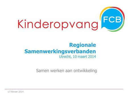Regionale Samenwerkingsverbanden Utrecht, 10 maart 2014 Samen werken aan ontwikkeling 17 februari 2014.