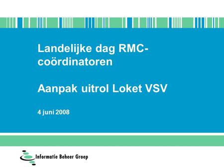 Landelijke dag RMC- coördinatoren Aanpak uitrol Loket VSV 4 juni 2008.