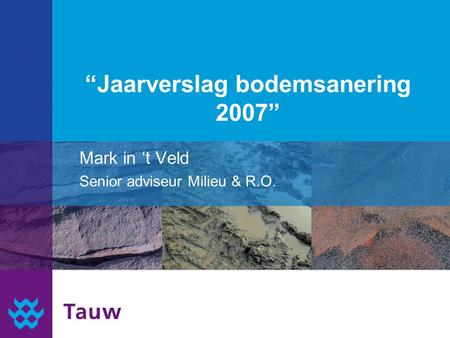 “Jaarverslag bodemsanering 2007” Mark in ‘t Veld Senior adviseur Milieu & R.O.
