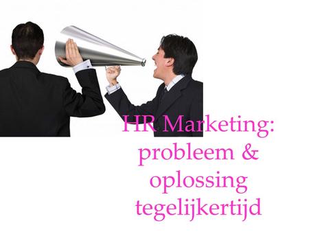 HR Marketing: probleem & oplossing tegelijkertijd