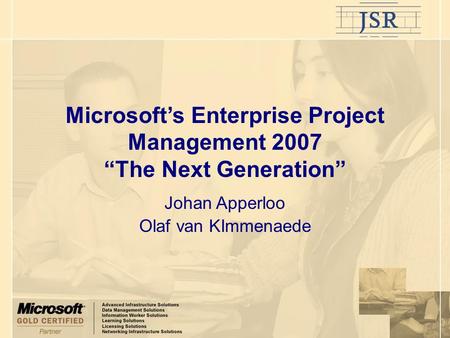 Microsoft’s Enterprise Project Management 2007 “The Next Generation” Johan Apperloo Olaf van KImmenaede.
