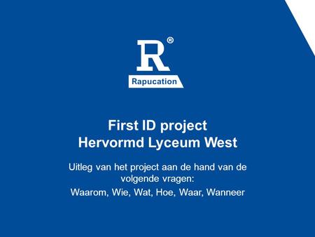 First ID project Hervormd Lyceum West Uitleg van het project aan de hand van de volgende vragen: Waarom, Wie, Wat, Hoe, Waar, Wanneer.