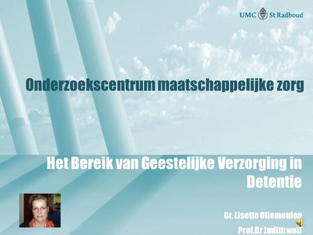 Onderzoekscentrum maatschappelijke zorg Het Bereik van Geestelijke Verzorging in Detentie Dr. Lisette Oliemeulen Prof.Dr Judith wolf.