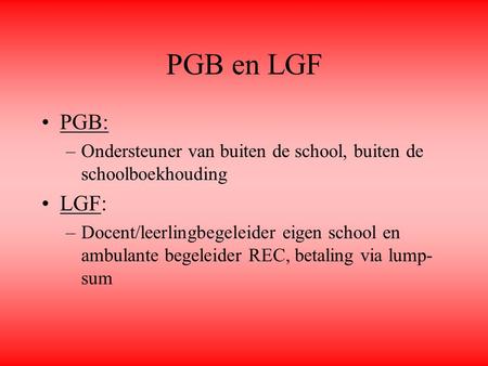 PGB en LGF PGB: Ondersteuner van buiten de school, buiten de schoolboekhouding LGF: Docent/leerlingbegeleider eigen school en ambulante begeleider REC,