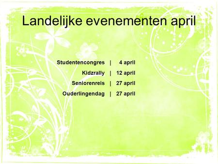 Landelijke evenementen april Studentencongres| 4 april Kidzrally|12 april Seniorenreis|27 april Ouderlingendag|27 april.