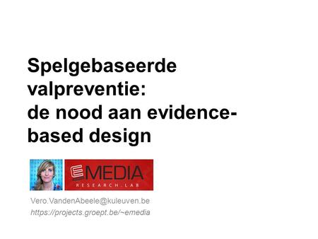 Spelgebaseerde valpreventie: de nood aan evidence- based design https://projects.groept.be/~emedia.