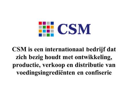 CSM is een internationaal bedrijf dat zich bezig houdt met ontwikkeling, productie, verkoop en distributie van voedingsingrediënten en confiserie.