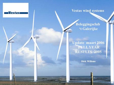 Vestas wind systems Beleggingsclub ‘t Galerijke Update maart 2006 FULL YEAR RESULTS 2005 Dirk Willems.