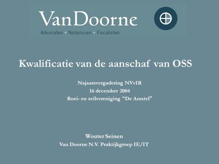 Najaarsvergadering NVvIR 16 december 2004 Roei- en zeilvereniging “ De Amstel ” Kwalificatie van de aanschaf van OSS Wouter Seinen Van Doorne N.V. Praktijkgroep.