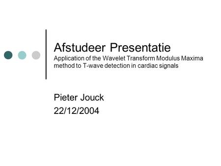 Afstudeer Presentatie Application of the Wavelet Transform Modulus Maxima method to T-wave detection in cardiac signals Pieter Jouck 22/12/2004.