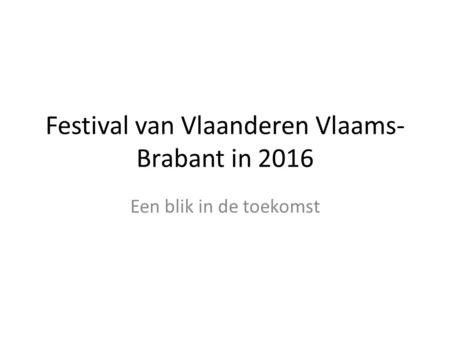 Festival van Vlaanderen Vlaams- Brabant in 2016 Een blik in de toekomst.