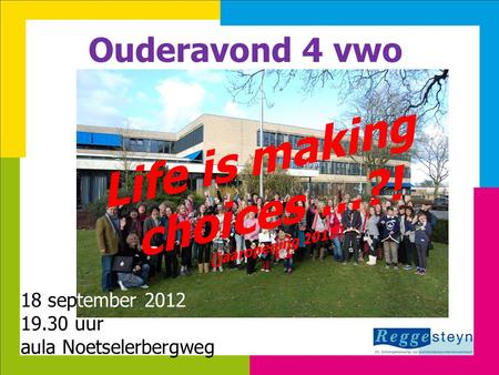 18-9-201411 Ouderavond 4 vwo Life is making choices …?! (jaaropening 2012) 18 september 2012 19.30 uur aula Noetselerbergweg.