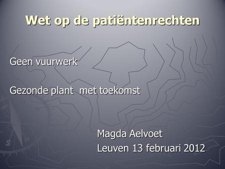 Wet op de patiëntenrechten Geen vuurwerk Gezonde plant met toekomst Magda Aelvoet Magda Aelvoet Leuven 13 februari 2012 Leuven 13 februari 2012.