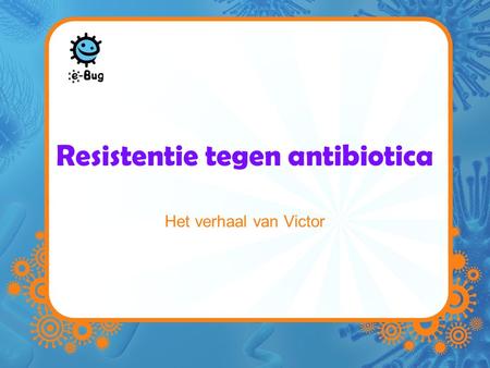Resistentie tegen antibiotica Het verhaal van Victor.