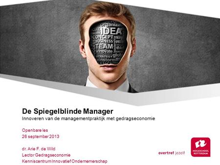 De Spiegelblinde Manager Innoveren van de managementpraktijk met gedragseconomie Openbare les 26 september 2013 dr. Arie F. de Wild Lector Gedragseconomie.