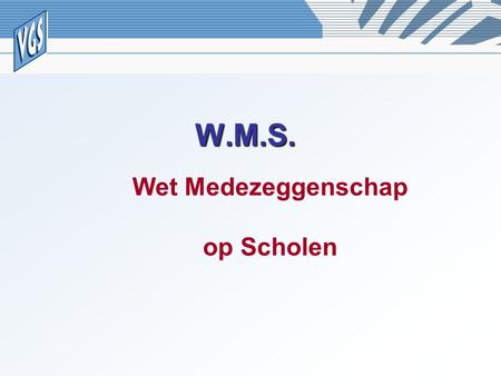 W.M.S. Wet Medezeggenschap op Scholen.