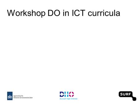 Workshop DO in ICT curricula. Vraag vanuit het werkveld... Verinnerlijking DO in vakgebied en organisatie Presenteer do niet als ideologie, maar als creatief,