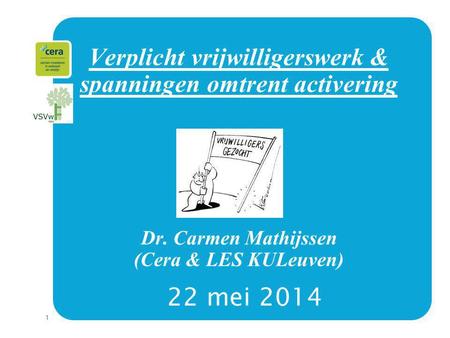 1 Verplicht vrijwilligerswerk & spanningen omtrent activering Dr. Carmen Mathijssen (Cera & LES KULeuven) 22 mei 2014.