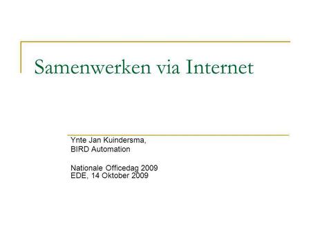 Samenwerken via Internet Ynte Jan Kuindersma, BIRD Automation Nationale Officedag 2009 EDE, 14 Oktober 2009.