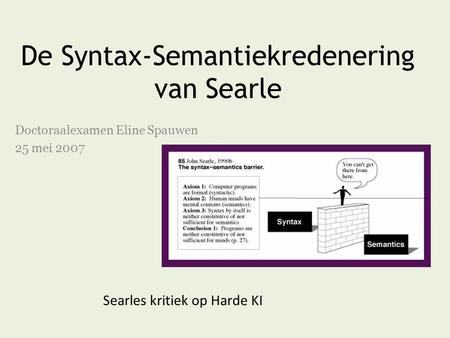 De Syntax-Semantiekredenering van Searle Doctoraalexamen Eline Spauwen 25 mei 2007 Searles kritiek op Harde KI.