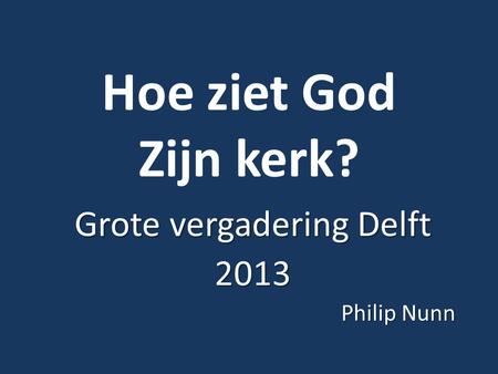 Hoe ziet God Zijn kerk? Grote vergadering Delft 2013 Philip Nunn.