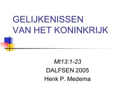 GELIJKENISSEN VAN HET KONINKRIJK Mt13:1-23 DALFSEN 2005 Henk P. Medema.