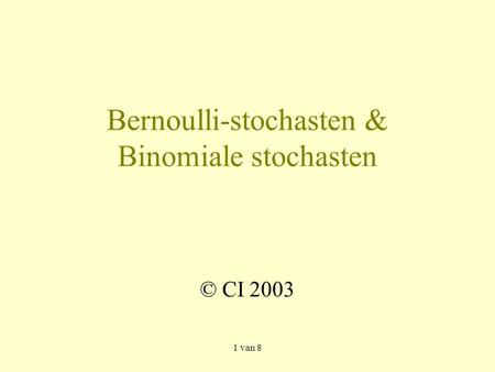 1 van 8 Bernoulli-stochasten & Binomiale stochasten © CI 2003.