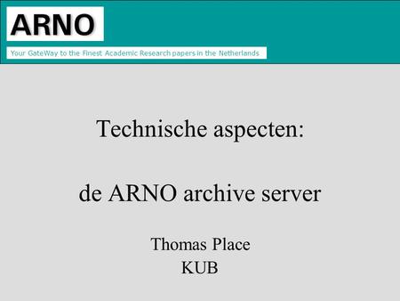 Your GateWay to the Finest Academic Research papers in the Netherlands Technische aspecten: de ARNO archive server Thomas Place KUB.