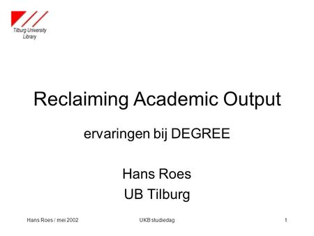 Hans Roes / mei 2002UKB studiedag1 Reclaiming Academic Output ervaringen bij DEGREE Hans Roes UB Tilburg.