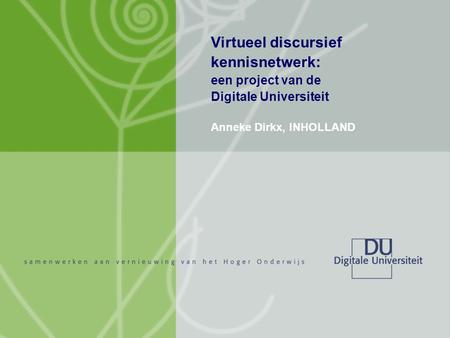 Virtueel discursief kennisnetwerk: een project van de Digitale Universiteit Anneke Dirkx, INHOLLAND.
