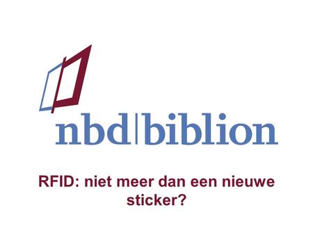 RFID: niet meer dan een nieuwe sticker?. inhoud lezing iets over nbd|biblion als bedrijf achter de nederlandse bibliotheken technologie als motor voor.