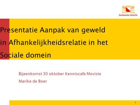 Presentatie Aanpak van geweld in Afhankelijkheidsrelatie in het Sociale domein Bijeenkomst 30 oktober Kenniscafe Movisie Marike de Boer 0.