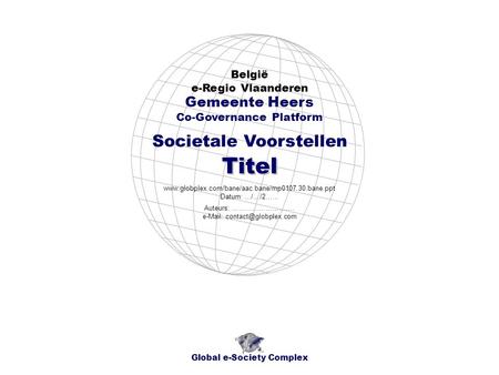 Societale Voorstellen België e-Regio Vlaanderen Global e-Society Complex www.globplex.com/bane/aac.bane/mp0107.30.bane.ppt Datum: …/…/2…… Gemeente Heers.
