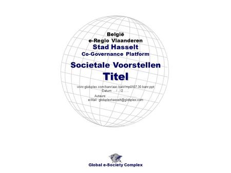 Societale Voorstellen België e-Regio Vlaanderen Global e-Society Complex www.globplex.com/banr/aac.banr/mp0107.30.banr.ppt Datum: …/…/2…… Stad Hasselt.