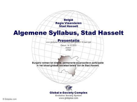 Global e-Society Complex Evolutive Society System www.globplex.com België Regio Vlaanderen Stad Hasselt Algemene Syllabus, Stad Hasselt Presentatie www.globplex.com/banr/xsa.banr/gs6001.10.banr.ppt.