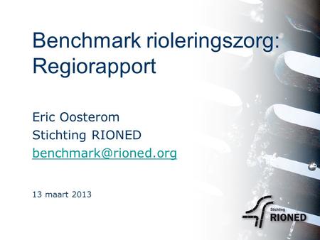 Benchmark rioleringszorg: Regiorapport Eric Oosterom Stichting RIONED 13 maart 2013.