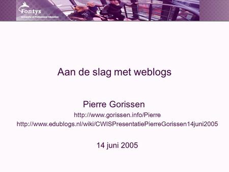 Aan de slag met weblogs Pierre Gorissen   14 juni 2005.