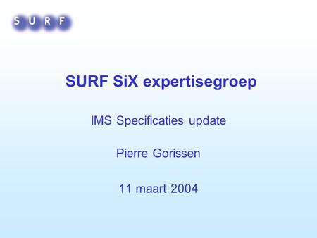 SURF SiX expertisegroep IMS Specificaties update Pierre Gorissen 11 maart 2004.