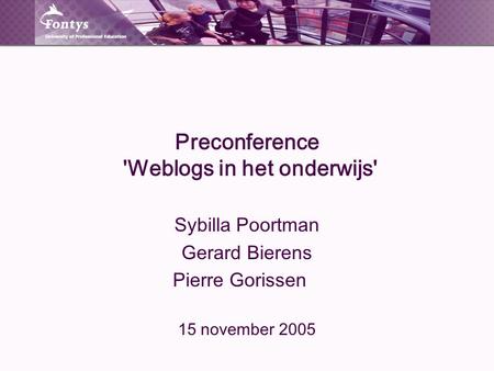 Preconference 'Weblogs in het onderwijs' Sybilla Poortman Gerard Bierens Pierre Gorissen 15 november 2005.