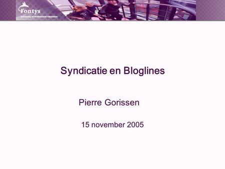 Syndicatie en Bloglines Pierre Gorissen 15 november 2005.