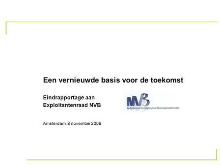 Een vernieuwde basis voor de toekomst Eindrapportage aan Exploitantenraad NVB Amsterdam, 8 november 2006.