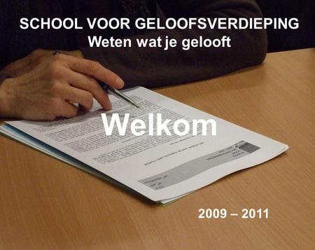 SCHOOL VOOR GELOOFSVERDIEPING Weten wat je gelooft Welkom 2009 – 2011.